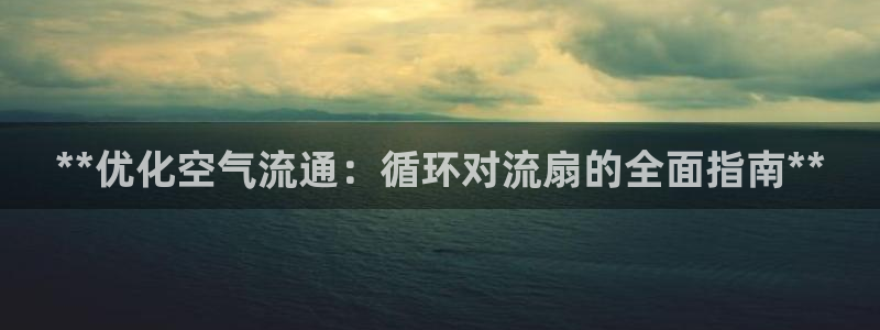 凯发k8旗舰厅手机app下载：**优化空气流通：循环对流扇的全面指南**