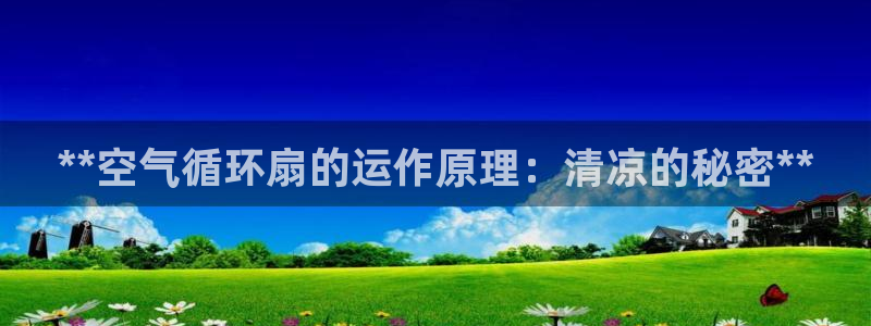 凯发官网地址：**空气循环扇的运作原理：清凉的秘密**