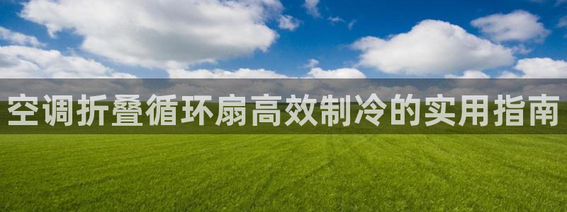 凯发k8娱乐：空调折叠循环扇高效制冷的实用指南