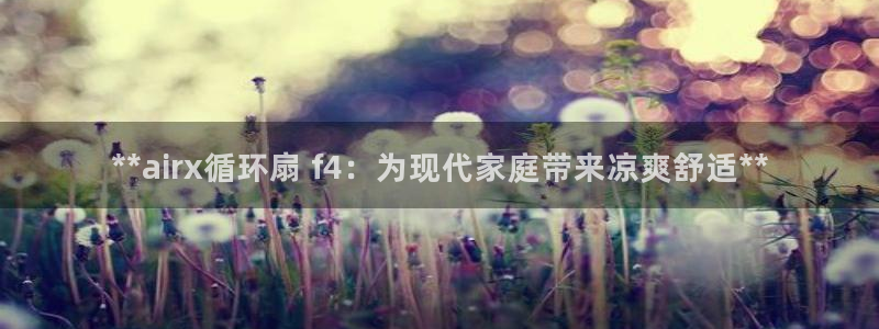 凯发app是干嘛的：**airx循环扇 f4：为现代家庭带来凉爽舒适**