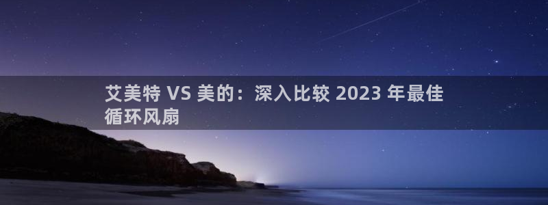凯发国际网址官网：艾美特 VS 美的：深入比较 2023 年最佳
循环风扇