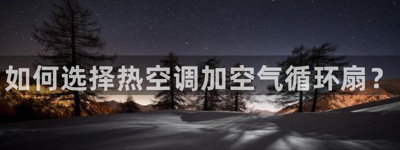 凯发k8官网下载客户端中心：如何选择热空调加空气循环扇？