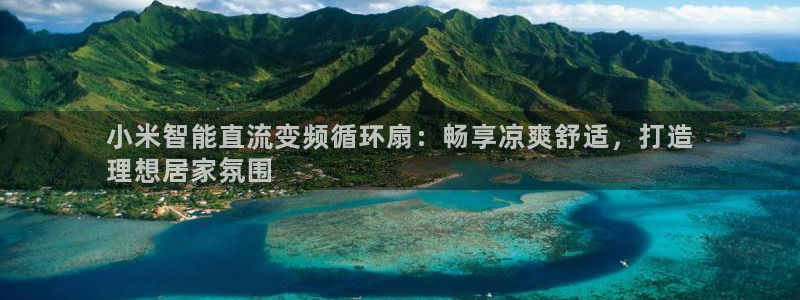 凯发官网入口首页：小米智能直流变频循环扇：畅享凉爽舒适，打造
理想居家氛围