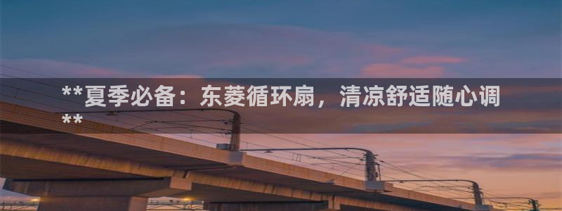 凯发k8旗舰厅手机下载：**夏季必备：东菱循环扇，清凉舒适随心调
**