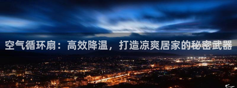 凯发k8网站是多少：空气循环扇：高效降温，打造凉爽居家的秘密武器