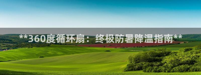 凯发k8国际下载：**360度循环扇：终极防暑降温指南**