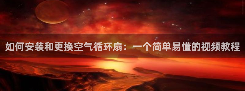 凯发就来凯发天生赢家一触即发：如何安装和更换空气循环扇：一个简单易懂的视频教程