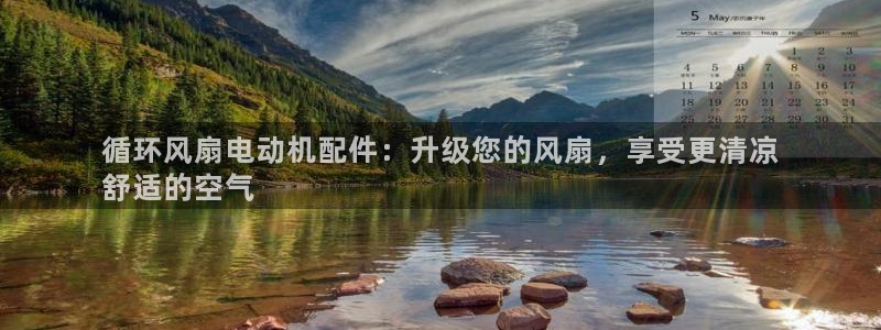 凯发官方首页：循环风扇电动机配件：升级您的风扇，享受更清凉
舒适的空气
