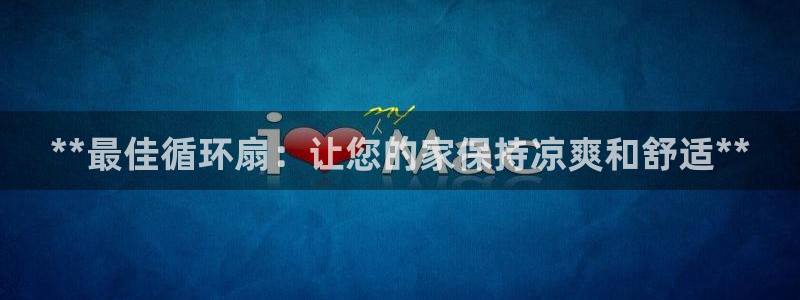 凯发网娱乐官网国际：**最佳循环扇：让您的家保持凉爽和舒适**