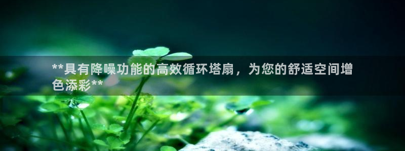 凯发注册app在线：**具有降噪功能的高效循环塔扇，为您的舒适空间增
色添彩**
