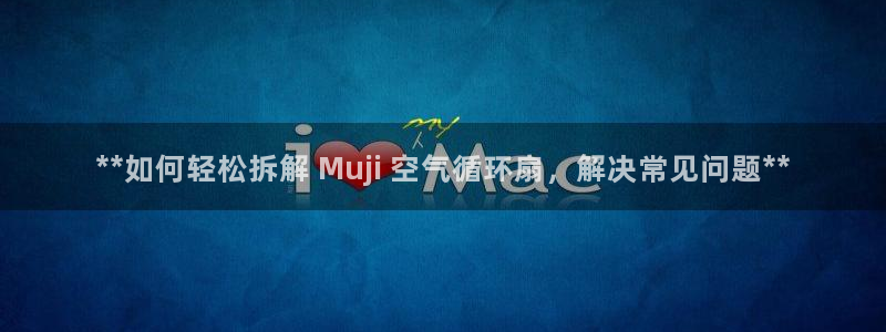 凯发K8旗舰厅：**如何轻松拆解 Muji 空气循环扇，解决常见问题**