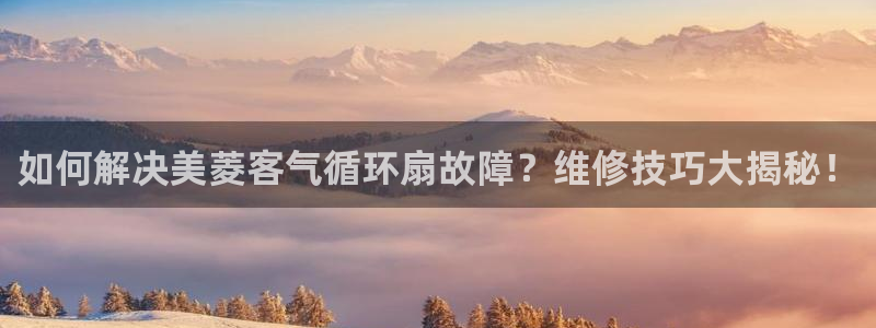 凯发k8ag85856：如何解决美菱客气循环扇故障？维修技巧大揭秘！