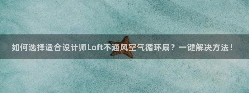 凯发k8官方网娱乐官方真：如何选择适合设计师Loft不通风空气循环扇？一键解决方法！