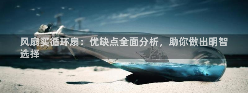 凯发平台敌7O777：风扇买循环扇：优缺点全面分析，助你做出明智
选择