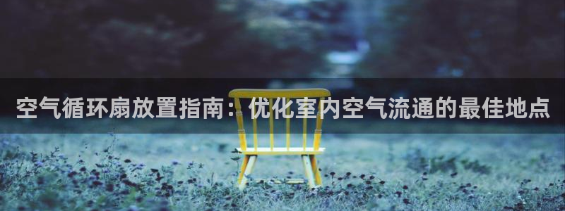 凯发k8娱乐手机版官网：空气循环扇放置指南：优化室内空气流通的最佳地点