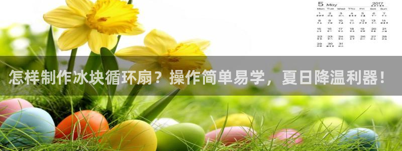 凯发k8是不是真的可靠：怎样制作冰块循环扇？操作简单易学，夏日降温利器！