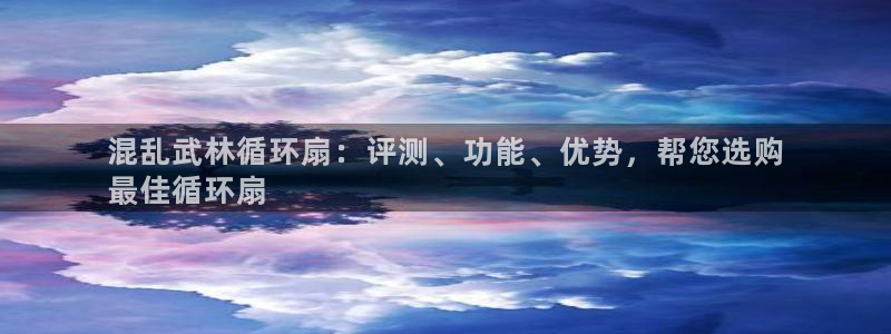 l凯发国际官网：混乱武林循环扇：评测、功能、优势，帮您选购
最佳循环扇
