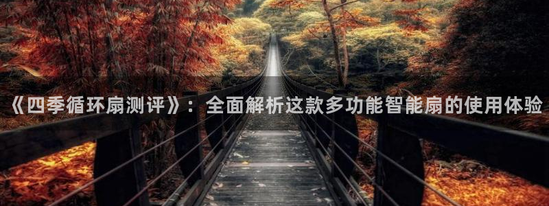 凯发k8娱乐：《四季循环扇测评》：全面解析这款多功能智能扇的使用体验