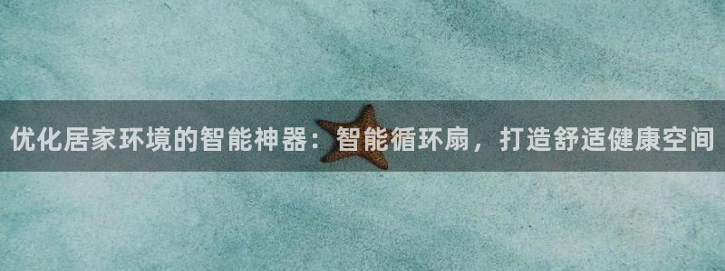 凯发就来凯发天生赢家一触即发：优化居家环境的智能神器：智能循环扇，打造舒适健康空间