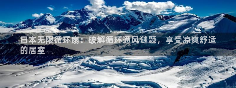 凯发k8官方：日本无限循环扇：破解循环通风谜题，享受凉爽舒适
的居室