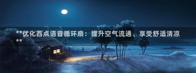凯发注册网站：**优化西点语音循环扇：提升空气流通、享受舒适清凉
**