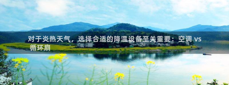 凯发k8娱乐平台下载：对于炎热天气，选择合适的降温设备至关重要：空调 vs
 循环扇