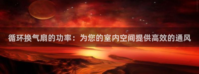 凯发注册app在线：循环换气扇的功率：为您的室内空间提供高效的通风
