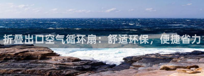 凯发国际平台登录入口官网：折叠出口空气循环扇：舒适环保，便捷省力
