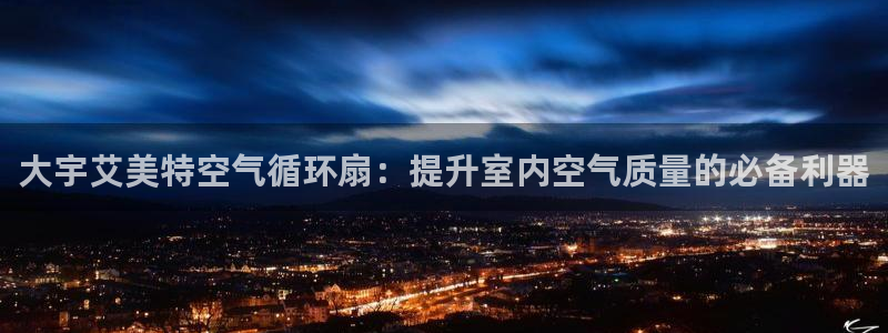 凯发k8娱乐是哪个国家的：大宇艾美特空气循环扇：提升室内空气质量的必备利器