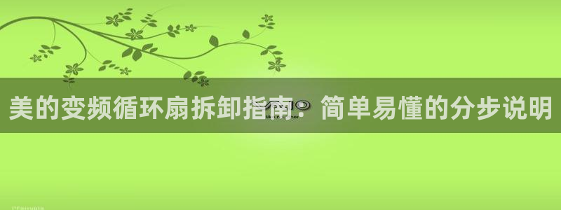 凯发网网站：美的变频循环扇拆卸指南：简单易懂的分步说明
