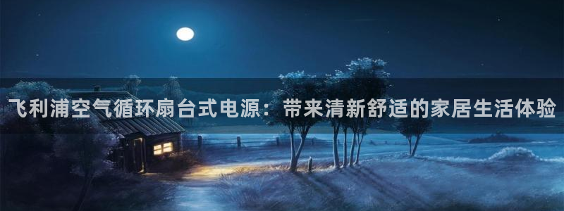 凯发官网手机app：飞利浦空气循环扇台式电源：带来清新舒适的家居生活体验