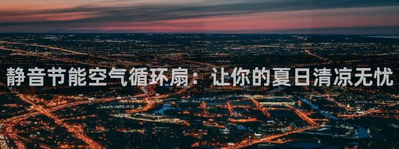 凯发旗舰厅：静音节能空气循环扇：让你的夏日清凉无忧