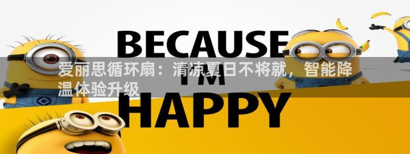 凯发k8娱乐平台：爱丽思循环扇：清凉夏日不将就，智能降
温体验升级