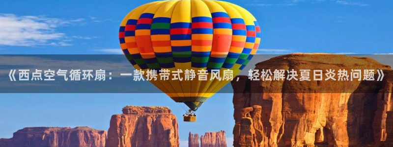 凯发线上客户端免费下载：《西点空气循环扇：一款携带式静音风扇，轻松解决夏日炎热问题》