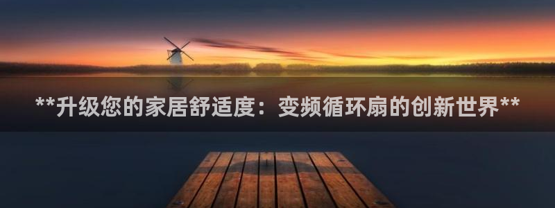 凯发注册手机版官网：**升级您的家居舒适度：变频循环扇的创新世界**