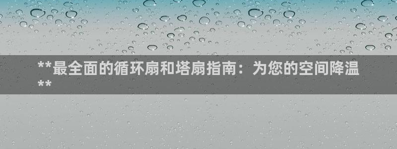 凯发k8官方：**最全面的循环扇和塔扇指南：为您的空间降温
**