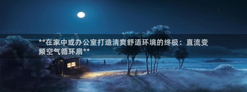 凯发k8国际注册：**在家中或办公室打造清爽舒适环境的终极：直流变
频空气循环扇**