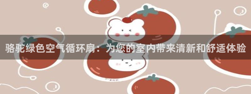 凯发app官网：骆驼绿色空气循环扇：为您的室内带来清新和舒适体验