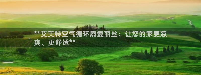 凯发娱网址是什么：**艾美特空气循环扇爱丽丝：让您的家更凉
爽、更舒适**