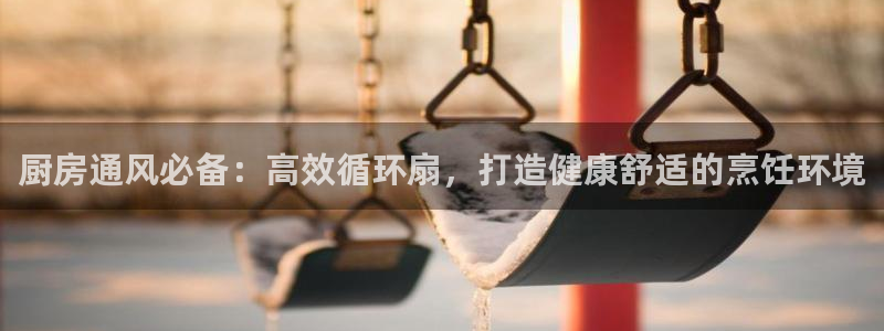 凯发k8旗舰厅手机app下载：厨房通风必备：高效循环扇，打造健康舒适的烹饪环境