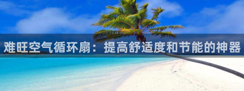 凯发一触即发：难旺空气循环扇：提高舒适度和节能的神器