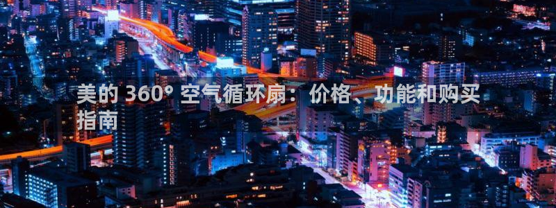 凯发国际平台登录：美的 360° 空气循环扇：价格、功能和购买
指南