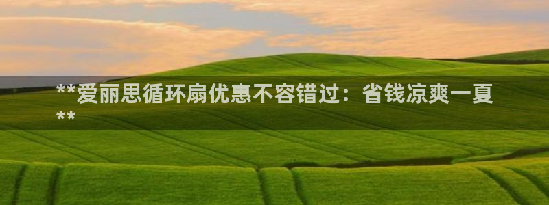 凯发国际真人：**爱丽思循环扇优惠不容错过：省钱凉爽一夏
**