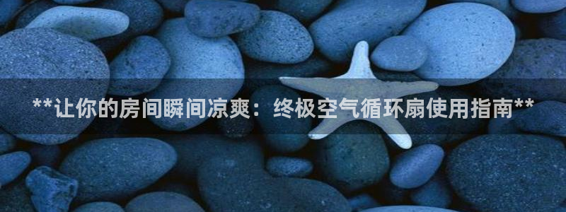 凯发平台首7O777：**让你的房间瞬间凉爽：终极空气循环扇使用指南**