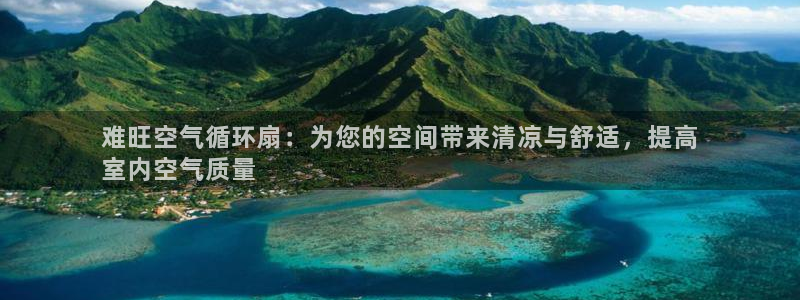 凯发平台风采：难旺空气循环扇：为您的空间带来清凉与舒适，提高
室内空气质量